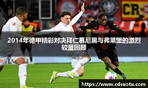 2014年德甲精彩对决拜仁慕尼黑与弗莱堡的激烈较量回顾