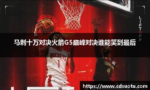 马刺十万对决火箭G5巅峰对决谁能笑到最后