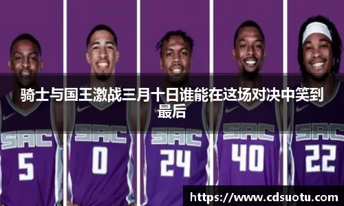 骑士与国王激战三月十日谁能在这场对决中笑到最后