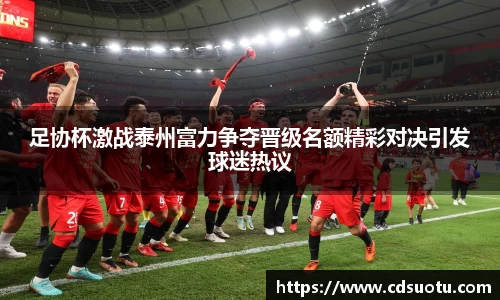 足协杯激战泰州富力争夺晋级名额精彩对决引发球迷热议